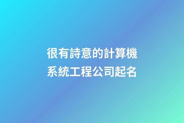 很有詩意的計算機系統工程公司起名-第1張-公司起名-玄機派
