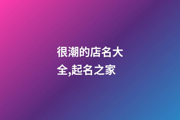 很潮的店名大全,起名之家-第1張-店鋪起名-玄機派