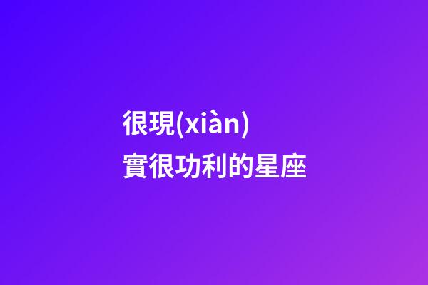 很現(xiàn)實很功利的星座