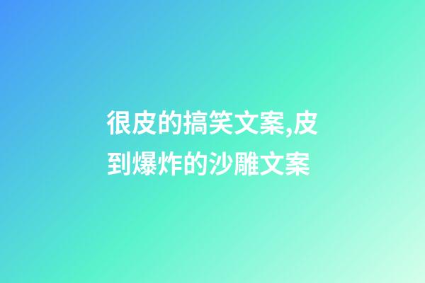 很皮的搞笑文案,皮到爆炸的沙雕文案-第1張-觀點(diǎn)-玄機(jī)派