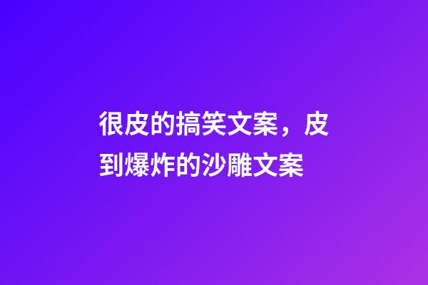 很皮的搞笑文案，皮到爆炸的沙雕文案-第1張-觀點(diǎn)-玄機(jī)派