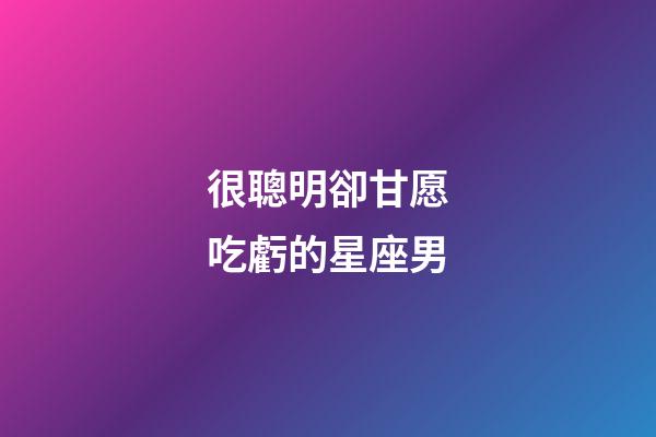 很聰明卻甘愿吃虧的星座男-第1張-星座運勢-玄機派