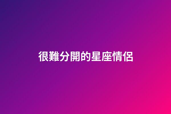 很難分開的星座情侶-第1張-星座運勢-玄機派