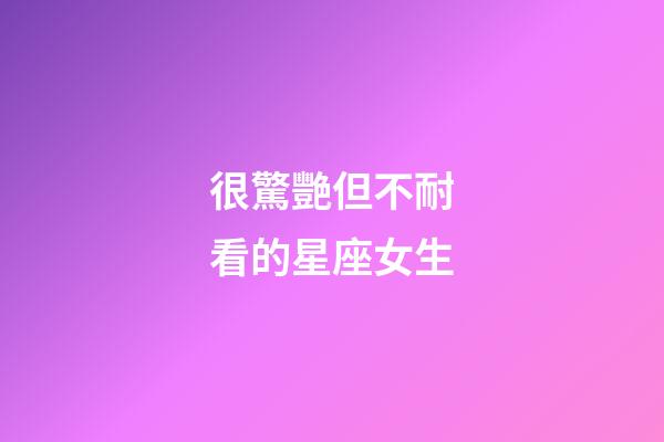 很驚艷但不耐看的星座女生-第1張-星座運勢-玄機派