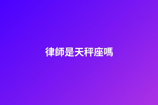 律師是天秤座嗎-第1張-星座運(yùn)勢-玄機(jī)派