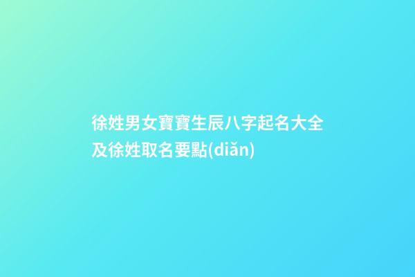 徐姓男女寶寶生辰八字起名大全及徐姓取名要點(diǎn)