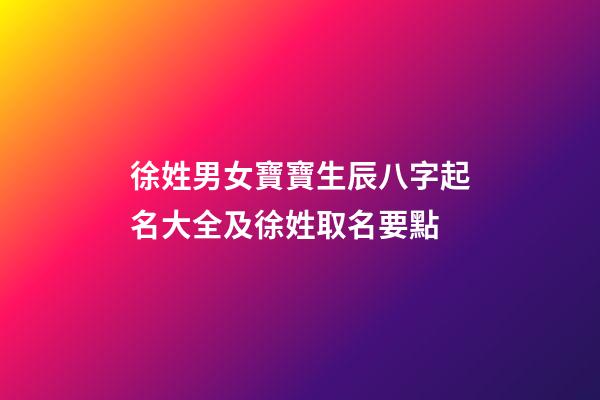 徐姓男女寶寶生辰八字起名大全及徐姓取名要點