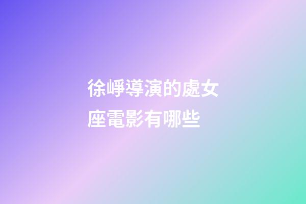 徐崢導演的處女座電影有哪些-第1張-星座運勢-玄機派