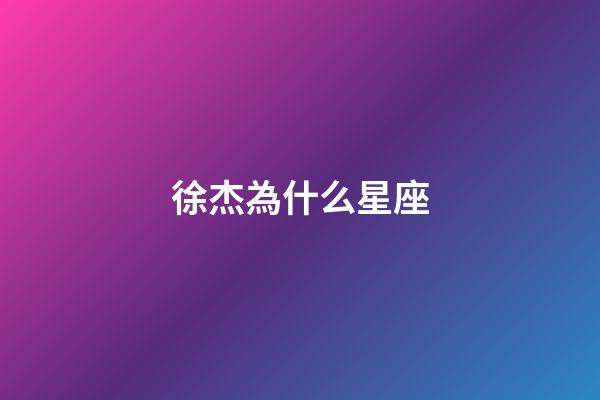 徐杰為什么星座-第1張-星座運(yùn)勢(shì)-玄機(jī)派