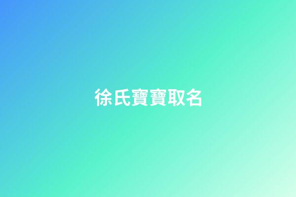 徐氏寶寶取名(徐氏寶寶取名字)-第1張-寶寶起名-玄機派