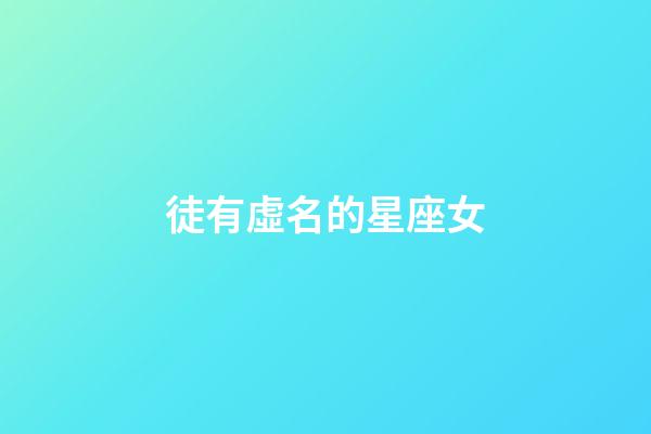 徒有虛名的星座女-第1張-星座運(yùn)勢(shì)-玄機(jī)派