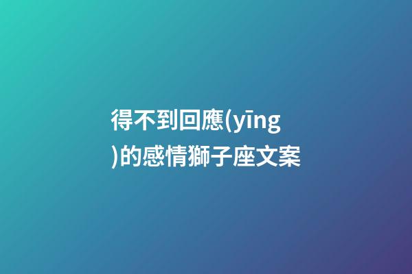 得不到回應(yīng)的感情獅子座文案-第1張-星座運(yùn)勢(shì)-玄機(jī)派