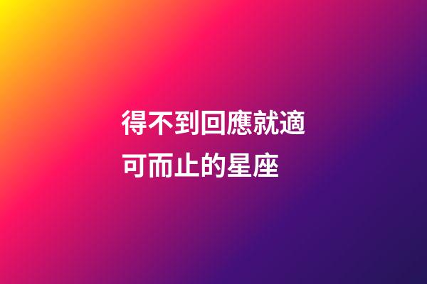 得不到回應就適可而止的星座-第1張-星座運勢-玄機派