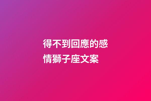 得不到回應的感情獅子座文案-第1張-星座運勢-玄機派