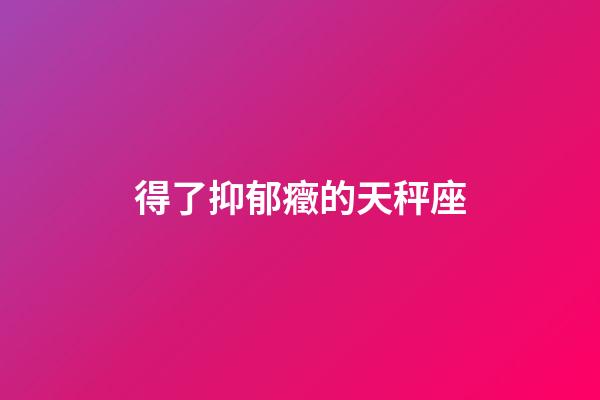 得了抑郁癥的天秤座
