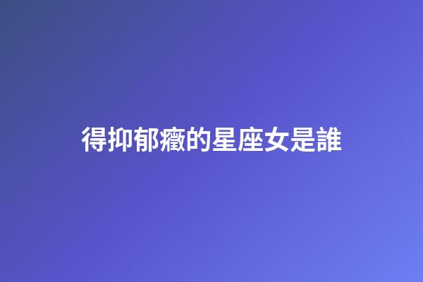 得抑郁癥的星座女是誰