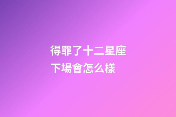 得罪了十二星座下場會怎么樣-第1張-星座運勢-玄機派