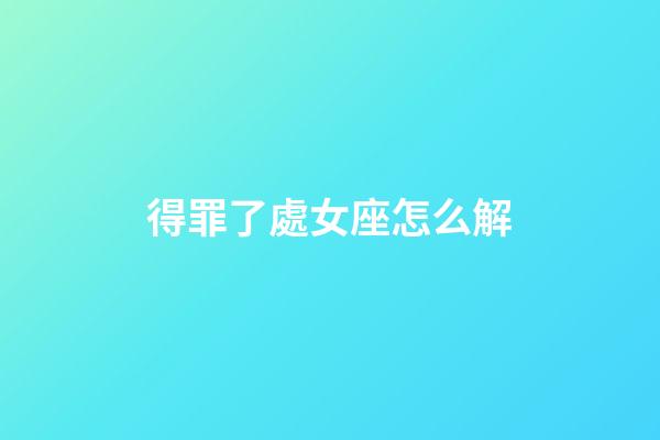 得罪了處女座怎么解-第1張-星座運勢-玄機派