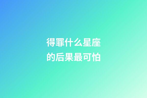 得罪什么星座的后果最可怕-第1張-星座運勢-玄機派