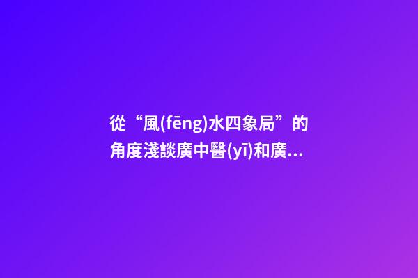 從“風(fēng)水四象局”的角度淺談廣中醫(yī)和廣外的風(fēng)水