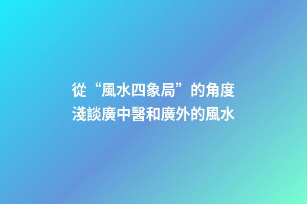 從“風水四象局”的角度淺談廣中醫和廣外的風水