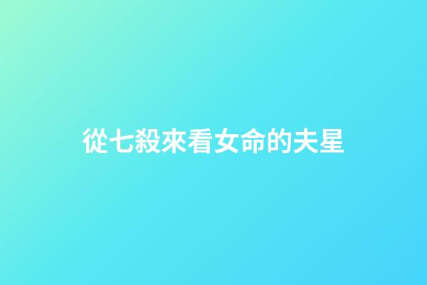從七殺來看女命的夫星