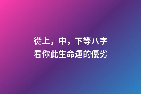 從上，中，下等八字看你此生命運的優劣