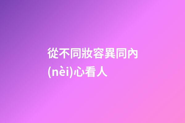 從不同妝容異同內(nèi)心看人
