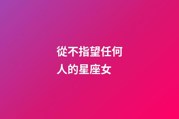 從不指望任何人的星座女-第1張-星座運勢-玄機派