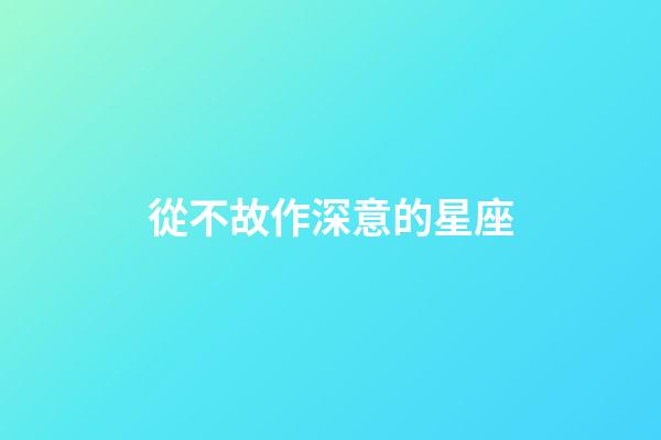 從不故作深意的星座-第1張-星座運(yùn)勢-玄機(jī)派