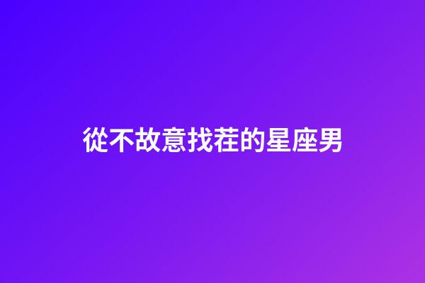 從不故意找茬的星座男-第1張-星座運勢-玄機派
