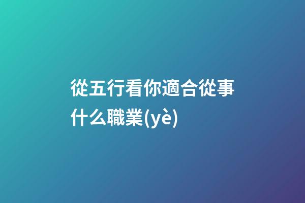 從五行看你適合從事什么職業(yè)