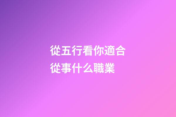 從五行看你適合從事什么職業