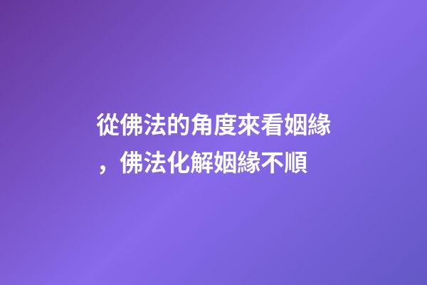 從佛法的角度來看姻緣，佛法化解姻緣不順