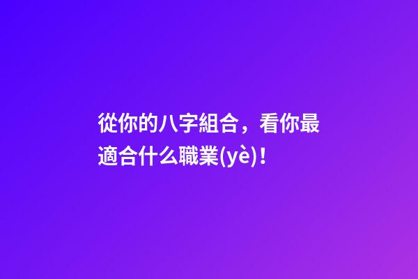 從你的八字組合，看你最適合什么職業(yè)！