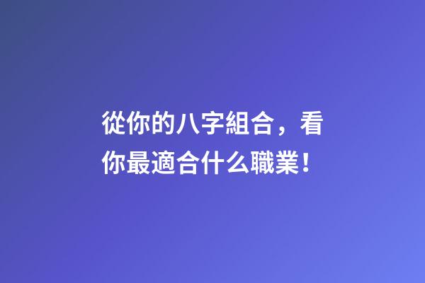 從你的八字組合，看你最適合什么職業！