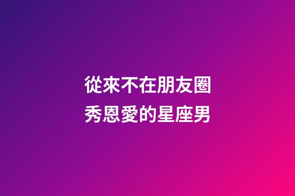從來不在朋友圈秀恩愛的星座男-第1張-星座運勢-玄機派