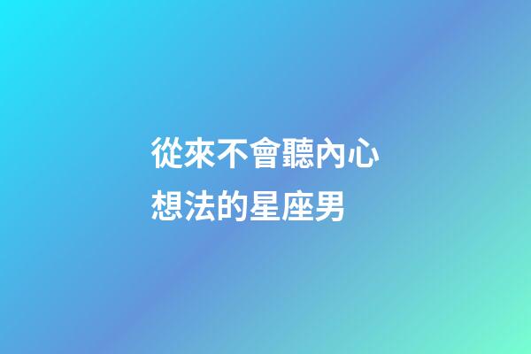 從來不會聽內心想法的星座男-第1張-星座運勢-玄機派