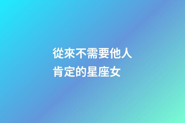 從來不需要他人肯定的星座女-第1張-星座運勢-玄機派