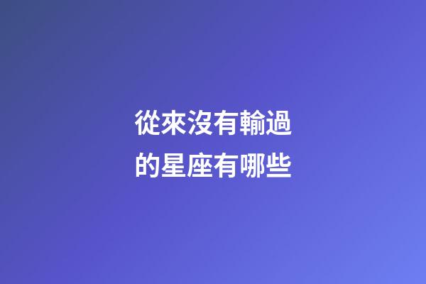從來沒有輸過的星座有哪些-第1張-星座運勢-玄機派