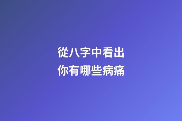 從八字中看出你有哪些病痛