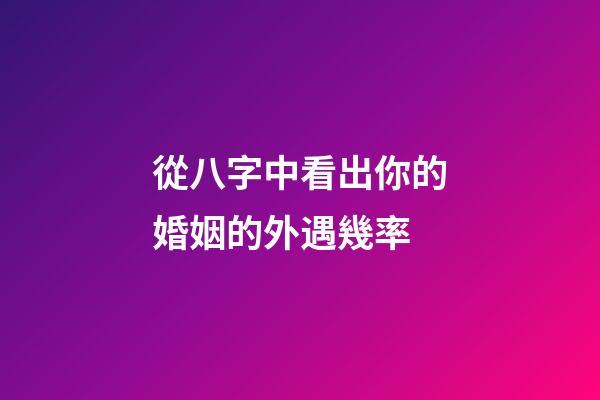 從八字中看出你的婚姻的外遇幾率