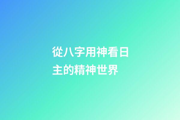 從八字用神看日主的精神世界