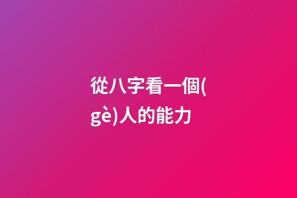 從八字看一個(gè)人的能力