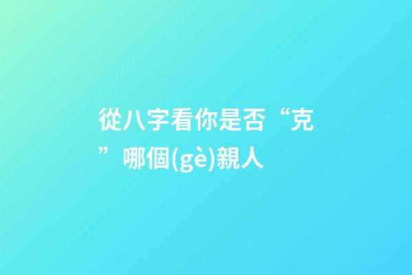 從八字看你是否“克”哪個(gè)親人