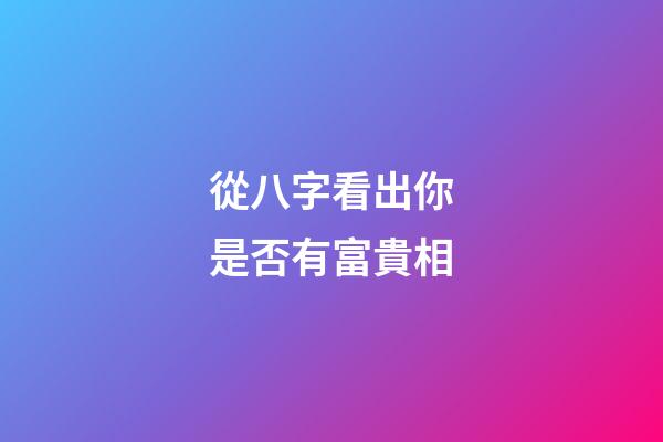 從八字看出你是否有富貴相