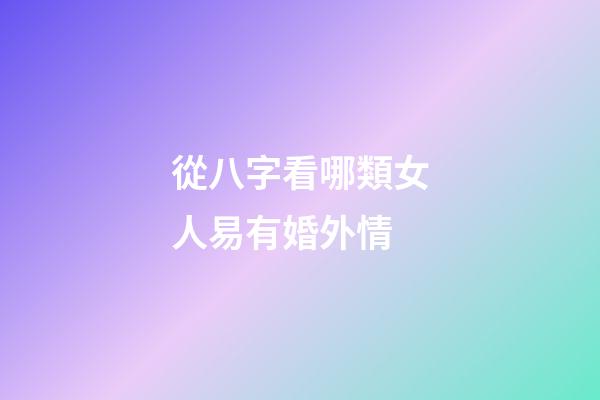從八字看哪類女人易有婚外情