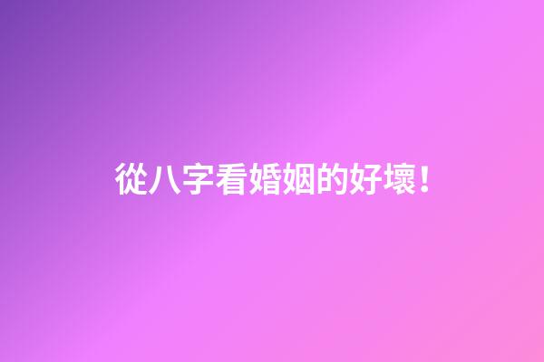 從八字看婚姻的好壞！