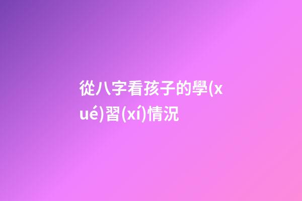 從八字看孩子的學(xué)習(xí)情況