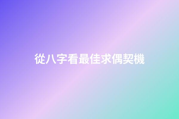 從八字看最佳求偶契機